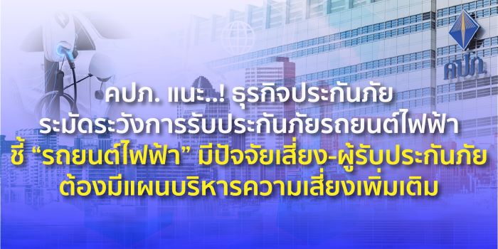 คปภ. แนะ..! ธุรกิจประกันภัยระมัดระวังการรับประกันภัยรถยนต์ไฟฟ้า ชี้ “รถยนต์ไฟฟ้า” มีปัจจัยเสี่ยง-ผู้รับประกันภัยต้องมีแผนบริหารความเสี่ยงเพิ่มเติม