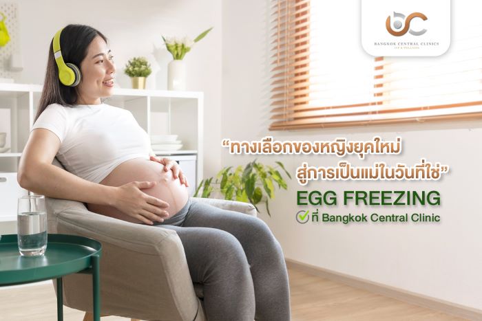 แพคเกจ “EGG FREEZING การฝากไข่แช่แข็ง” @ Bangkok Central Clinic IVF & Wellness (BCC)