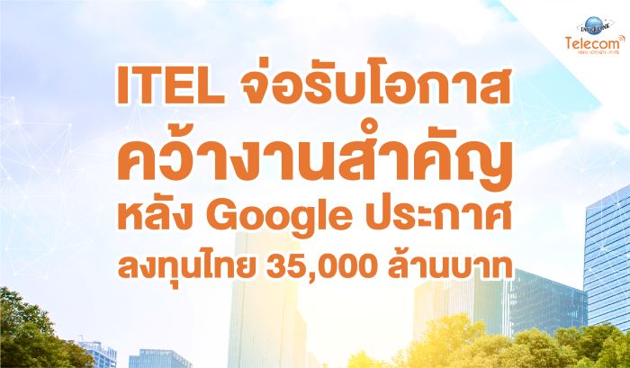 ITEL จ่อรับโอกาสคว้างานสำคัญ   หลัง Google ประกาศลงทุนไทย 35,000 ล้านบาท